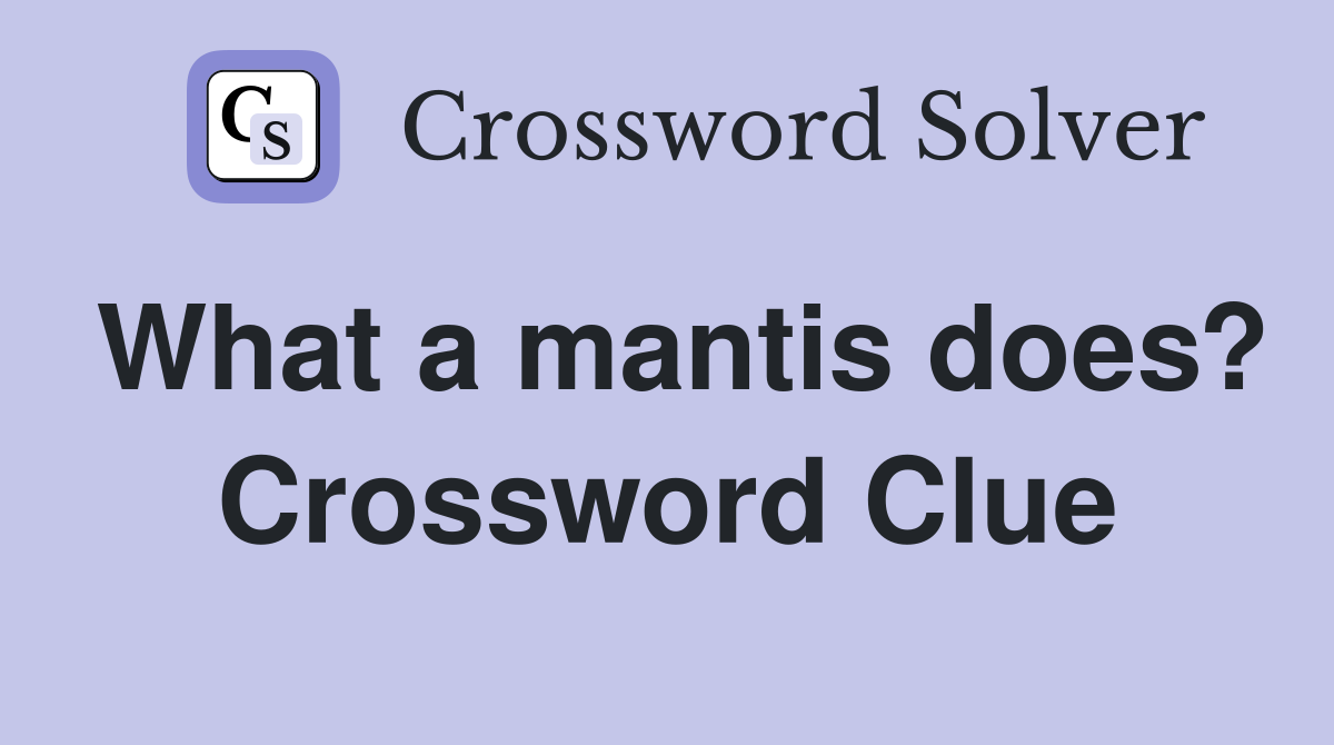 What a mantis does? Crossword Clue