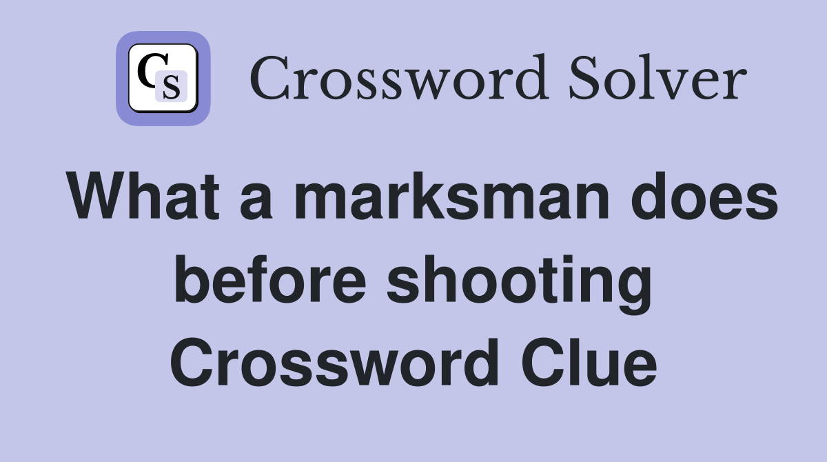 What a marksman does before shooting Crossword Clue