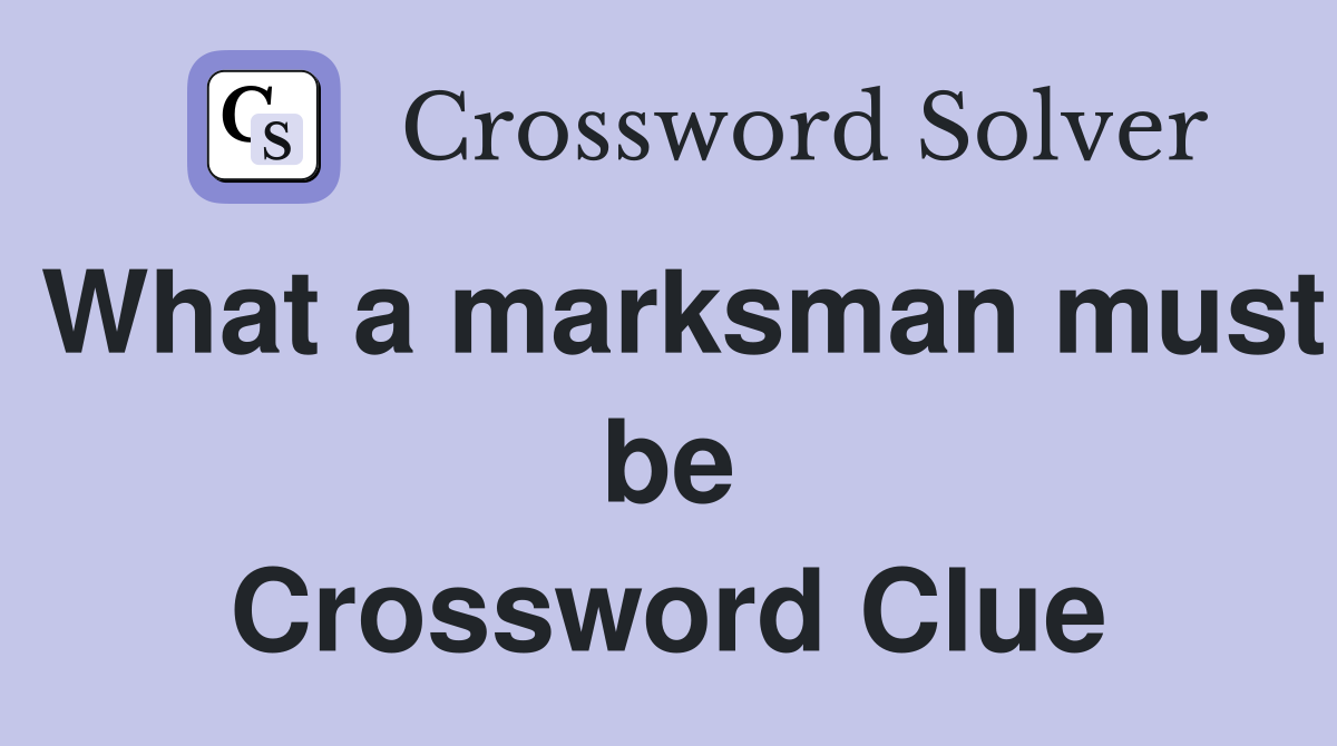 What a marksman must be Crossword Clue