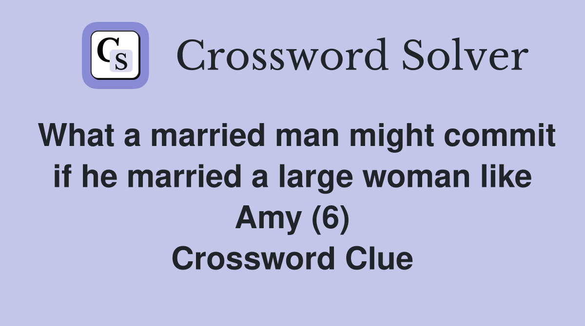 What a married man might commit if he married a large woman like Amy (6) Crossword Clue