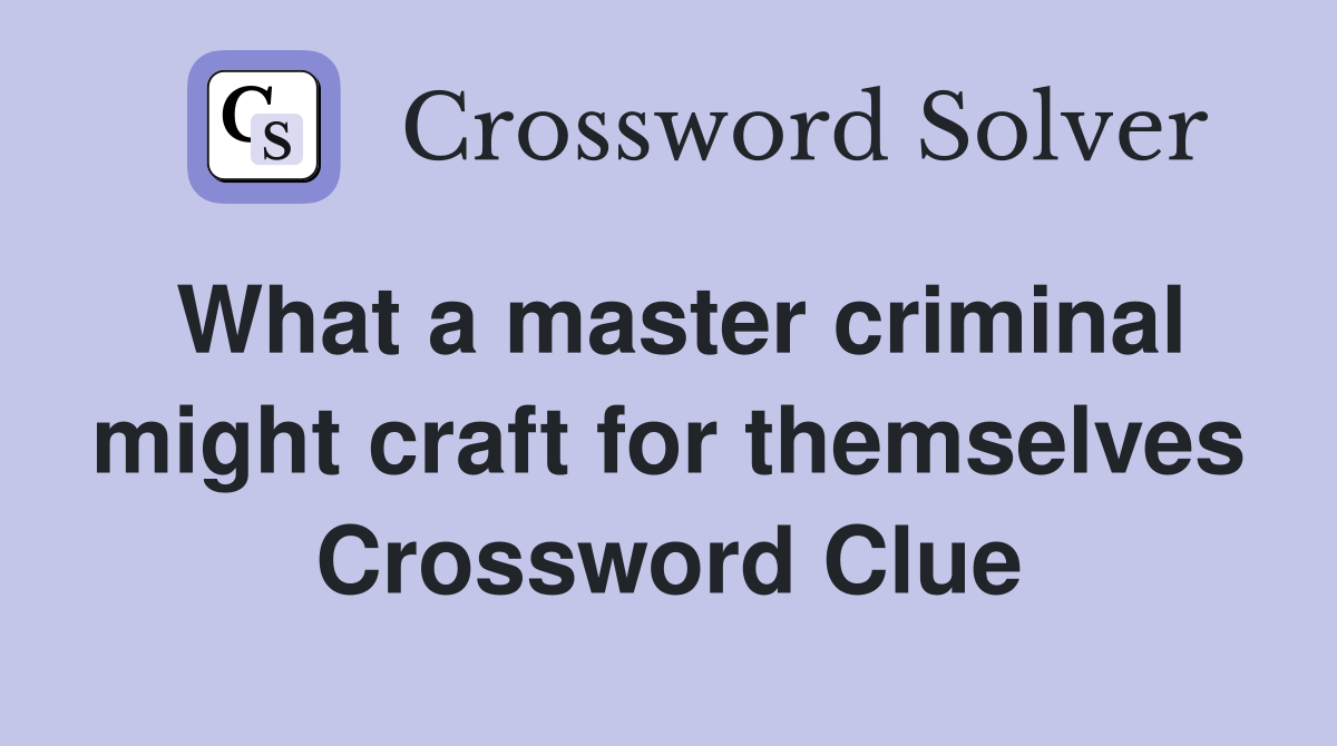 What a master criminal might craft for themselves Crossword Clue
