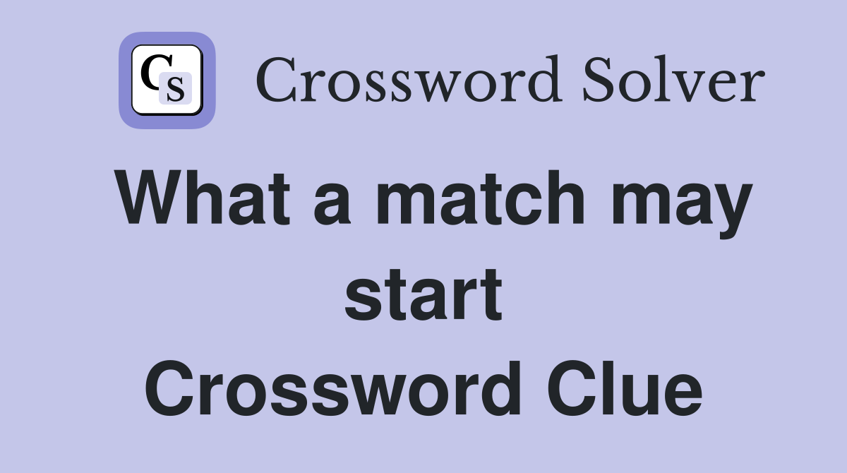 What a match may start Crossword Clue