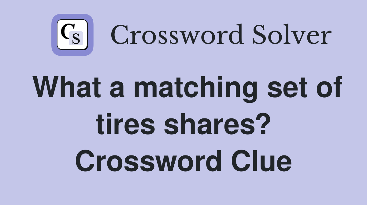 What a matching set of tires shares? Crossword Clue