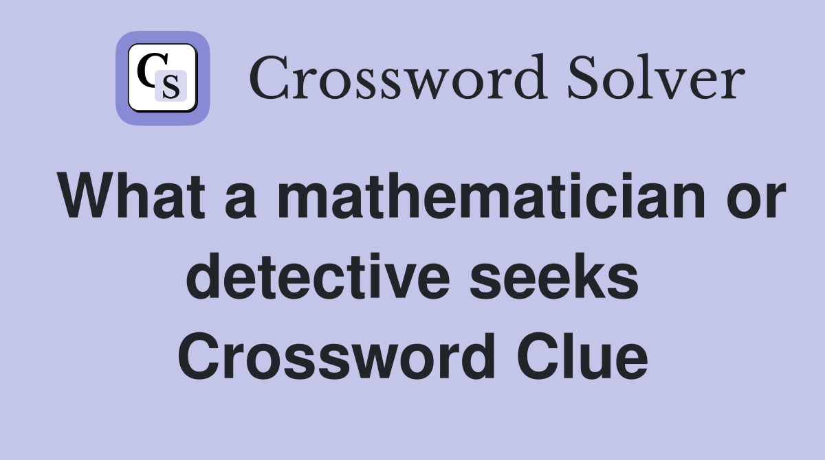 What a mathematician or detective seeks Crossword Clue