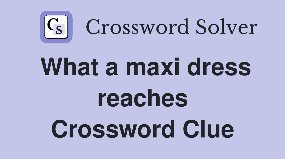 What a maxi dress reaches Crossword Clue