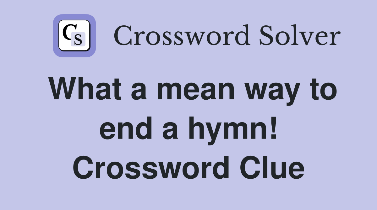 What a mean way to end a hymn! Crossword Clue