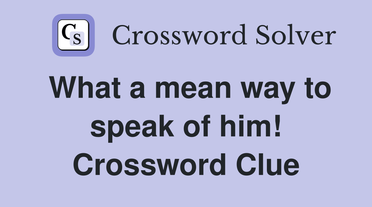What a mean way to speak of him! Crossword Clue