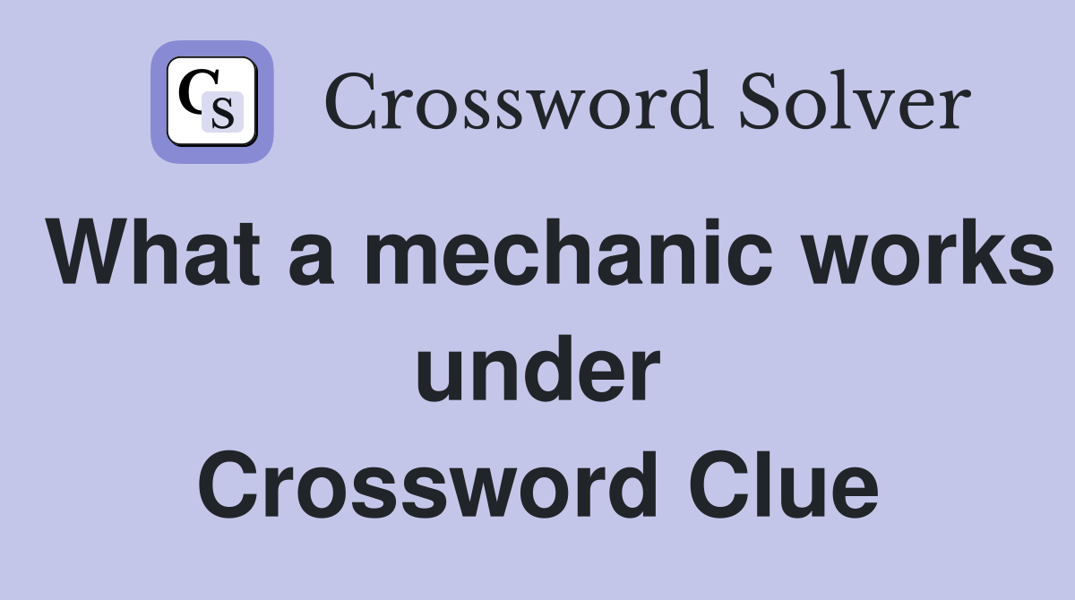 What a mechanic works under Crossword Clue