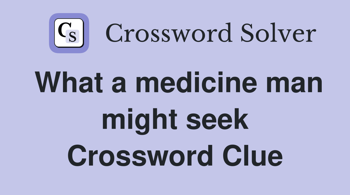 What a medicine man might seek Crossword Clue