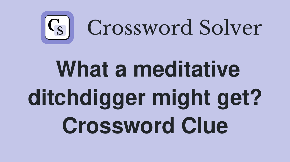 What a meditative ditchdigger might get? Crossword Clue