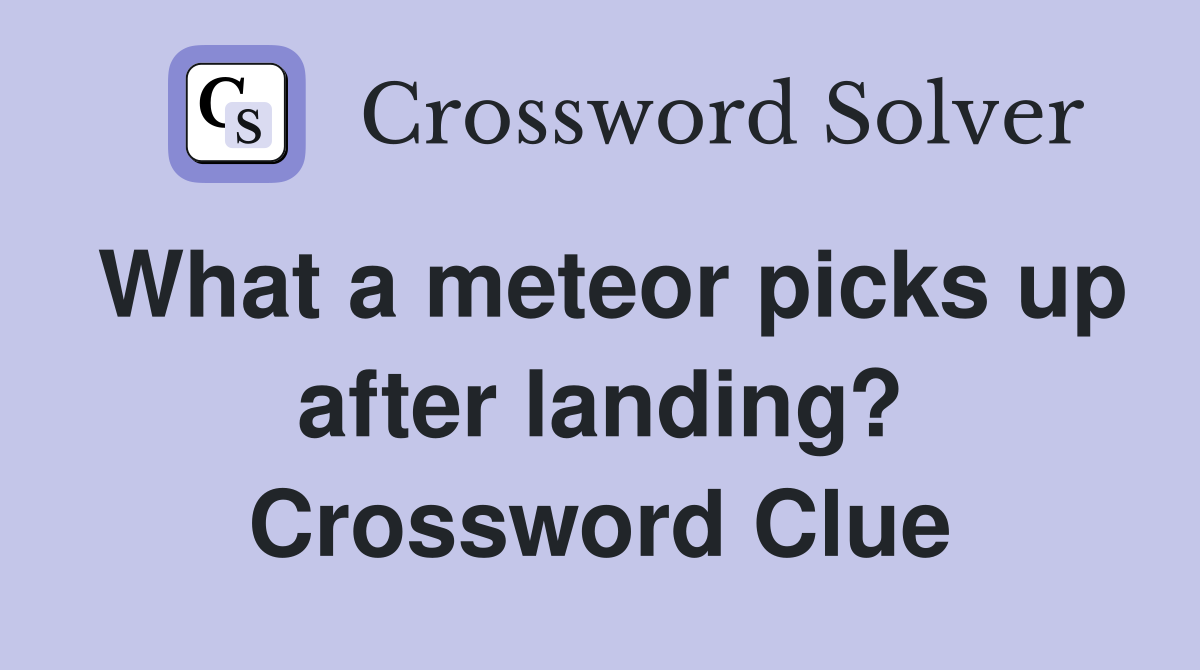 What a meteor picks up after landing? Crossword Clue