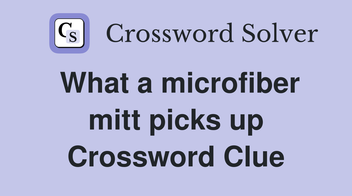 What a microfiber mitt picks up Crossword Clue