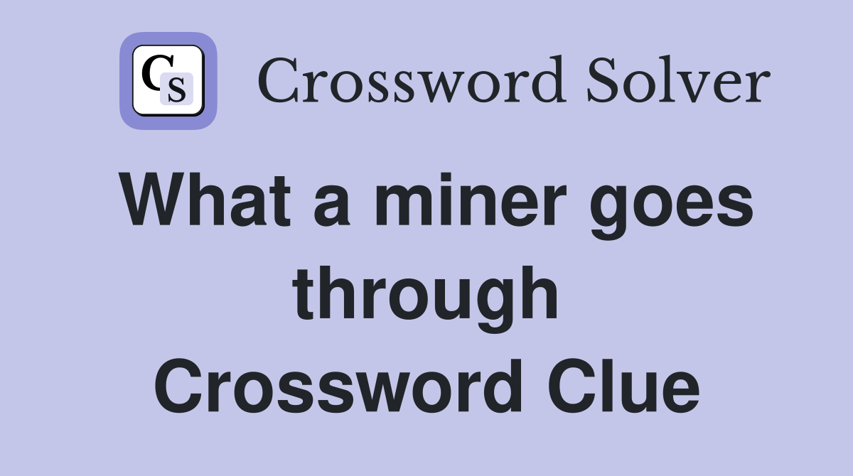 What a miner goes through Crossword Clue