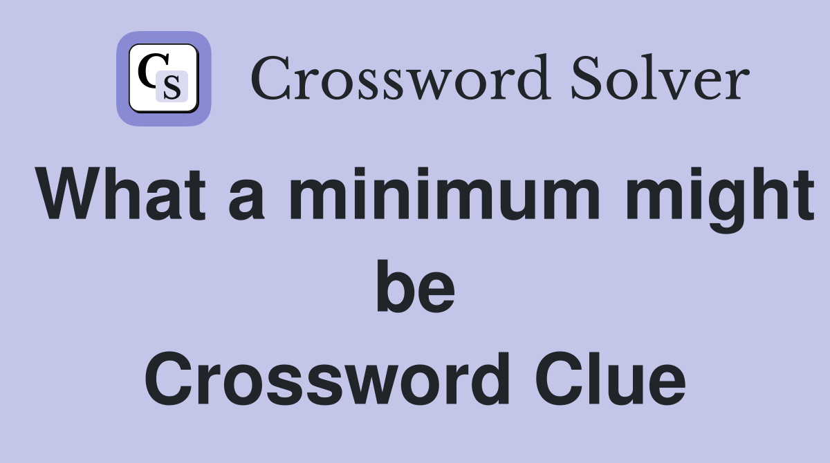 What a minimum might be Crossword Clue