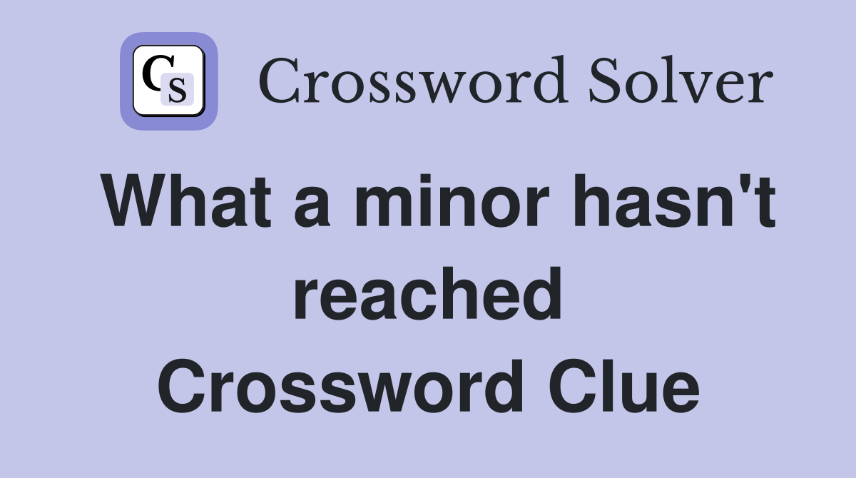 What a minor hasn't reached Crossword Clue