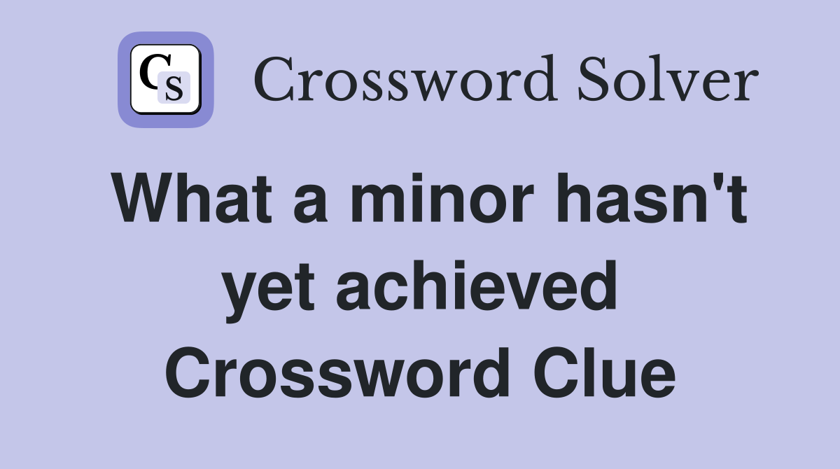 What a minor hasn't yet achieved Crossword Clue