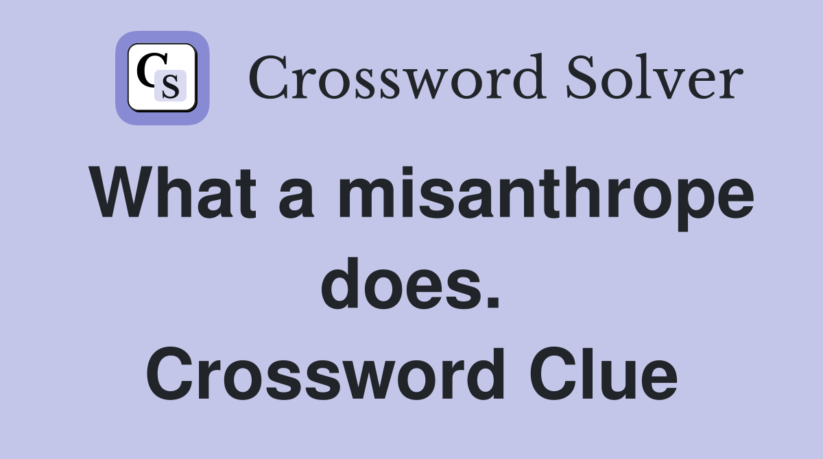 What a misanthrope does. Crossword Clue