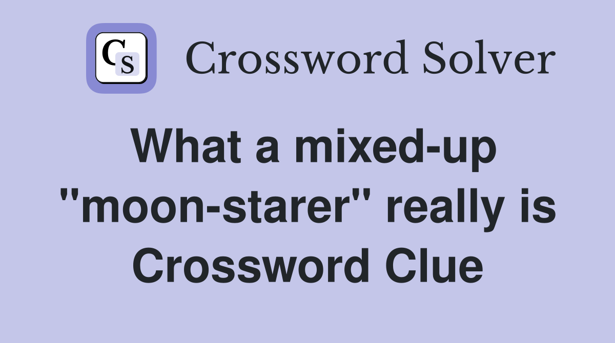 What a mixed-up "moon-starer" really is Crossword Clue