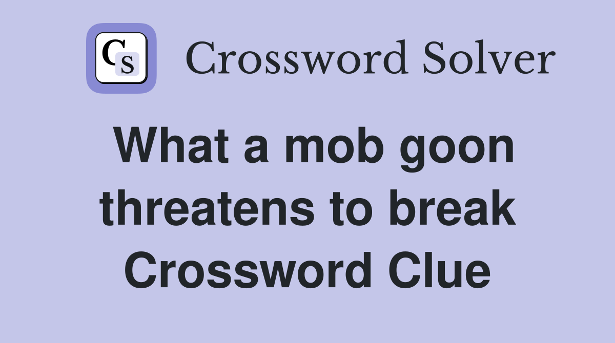 What a mob goon threatens to break Crossword Clue