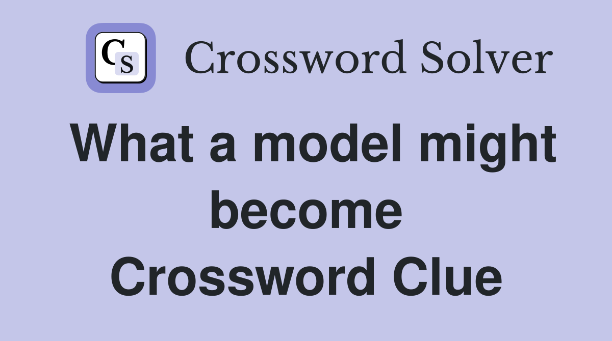 What a model might become Crossword Clue