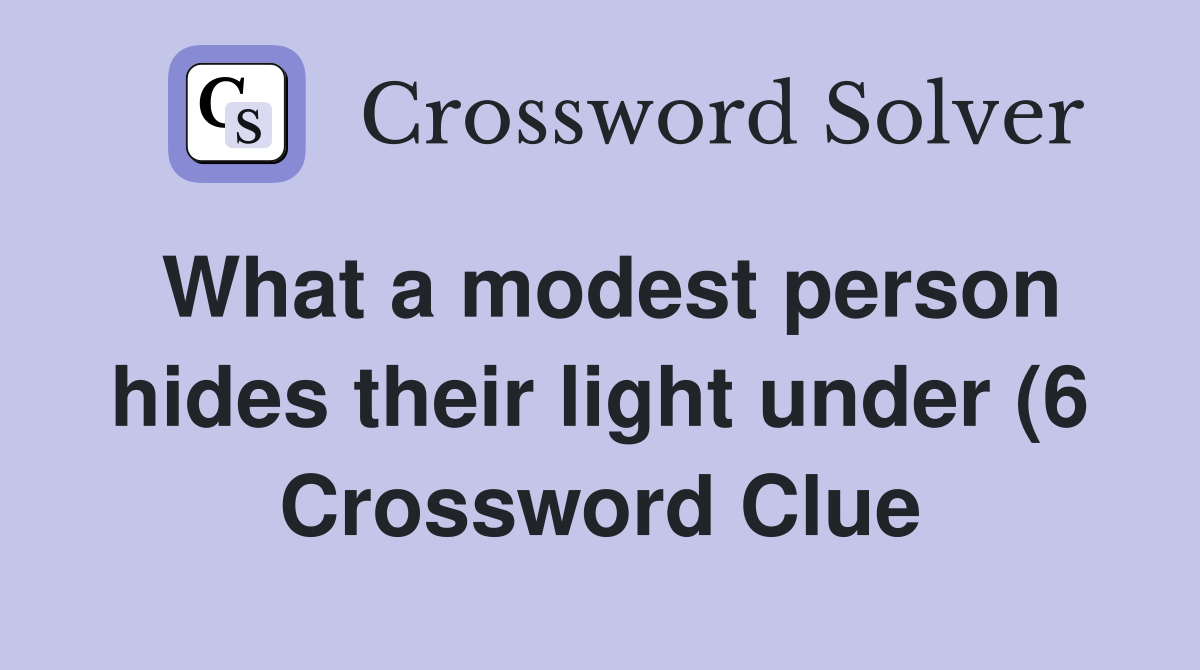 What a modest person hides their light under (6) Crossword Clue What a modest person hides their light under (6) Crossword Clue
