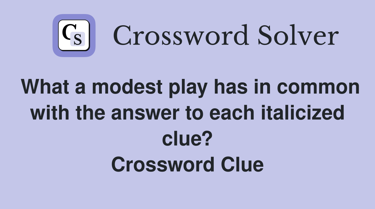 What a modest play has in common with the answer to each italicized clue? Crossword Clue
