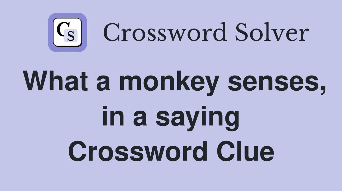 What a monkey senses, in a saying Crossword Clue