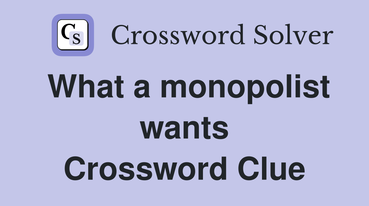 What a monopolist wants Crossword Clue