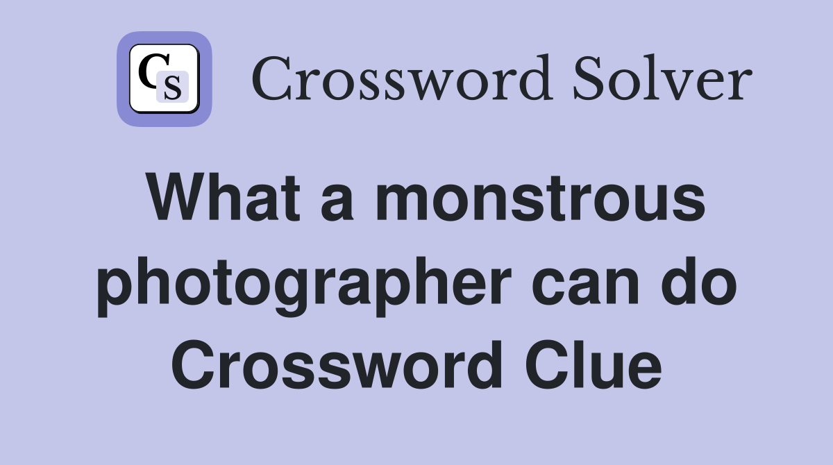What a monstrous photographer can do Crossword Clue