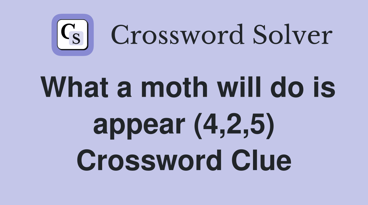 What a moth will do is appear (4,2,5) Crossword Clue
