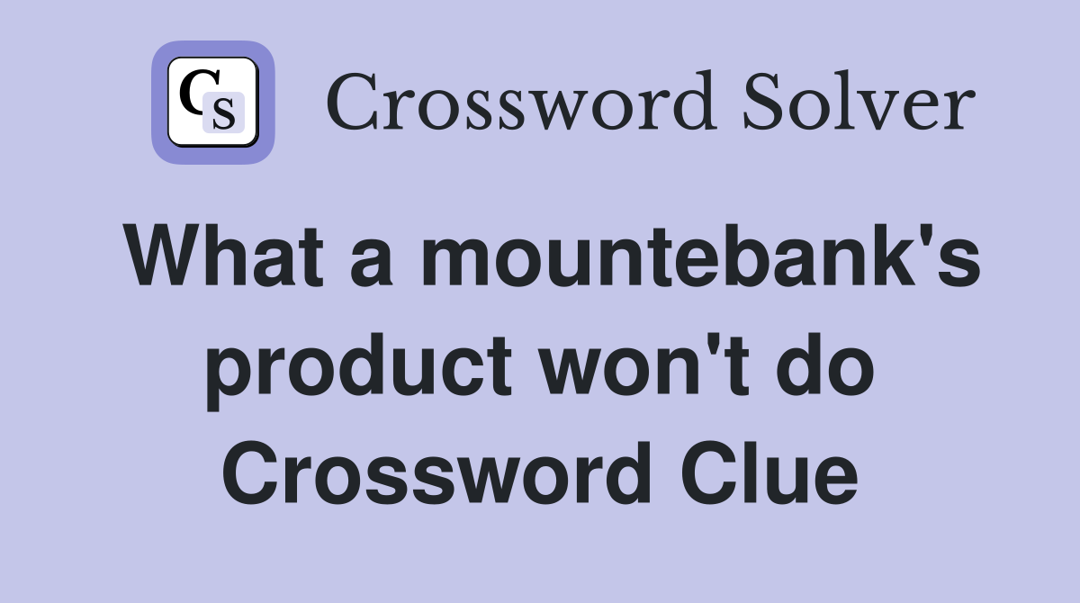 What a mountebank's product won't do Crossword Clue
