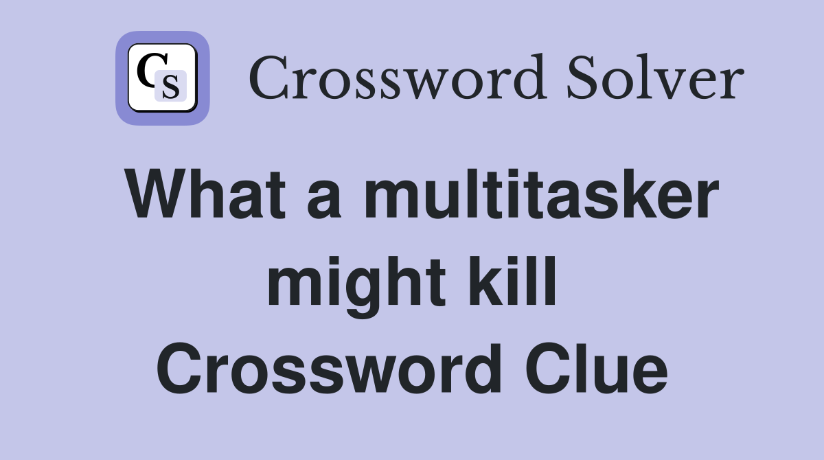 What a multitasker might kill Crossword Clue