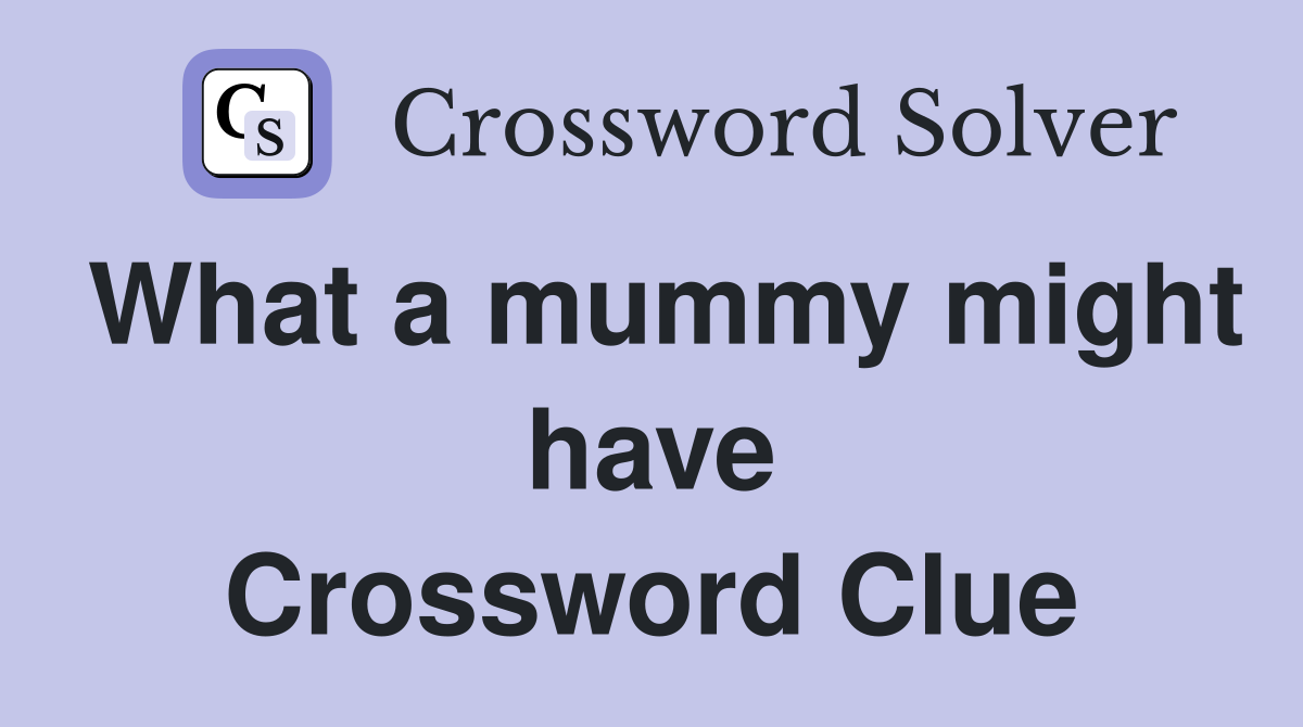 What a mummy might have Crossword Clue