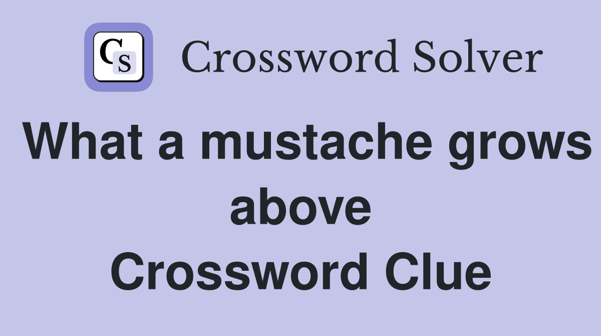 What a mustache grows above Crossword Clue