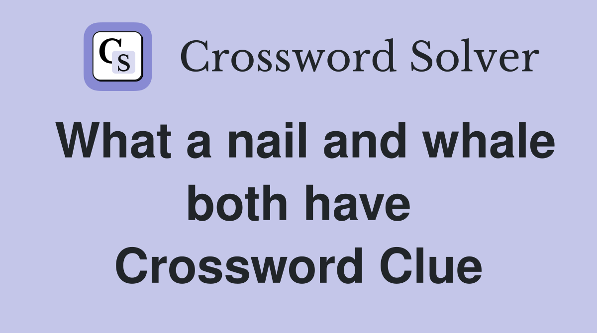 What a nail and whale both have Crossword Clue