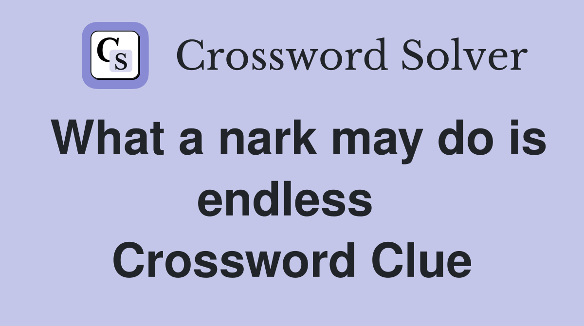 What a nark may do is endless  Crossword Clue