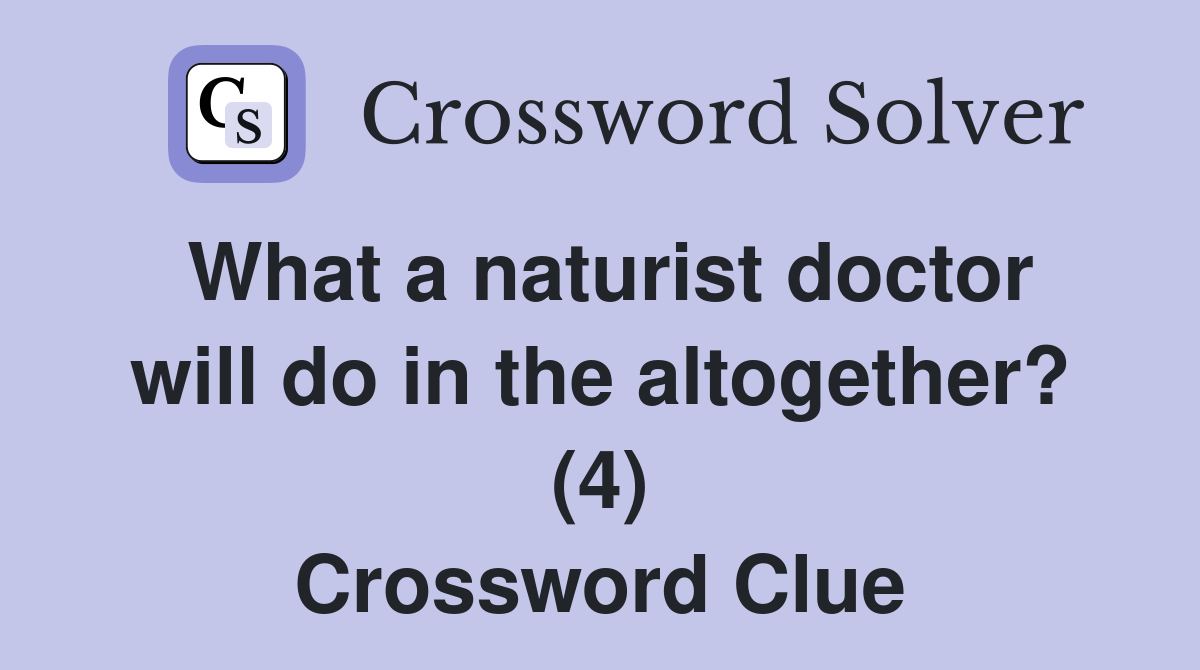 What a naturist doctor will do in the altogether? (4) Crossword Clue