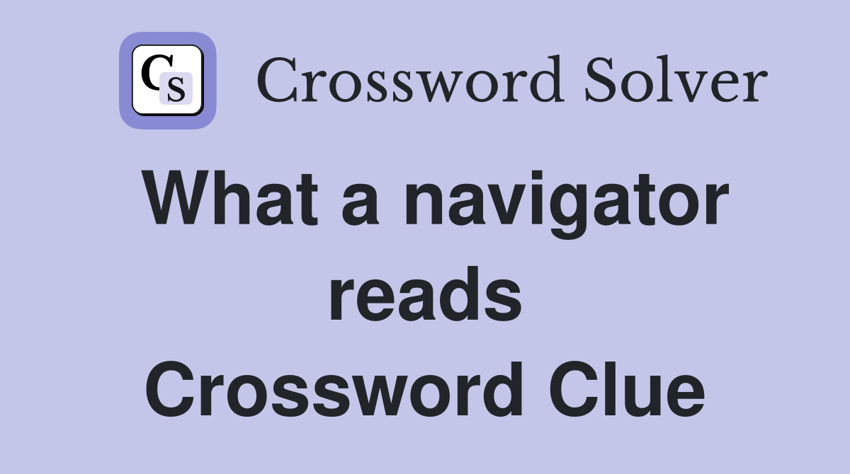 What a navigator reads Crossword Clue