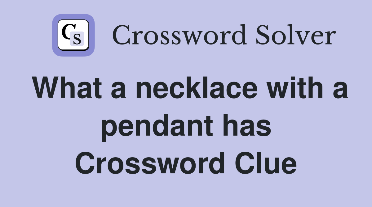 What a necklace with a pendant has Crossword Clue