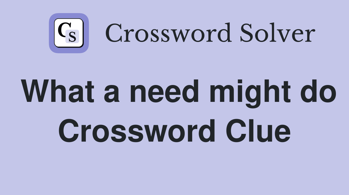 What a need might do Crossword Clue