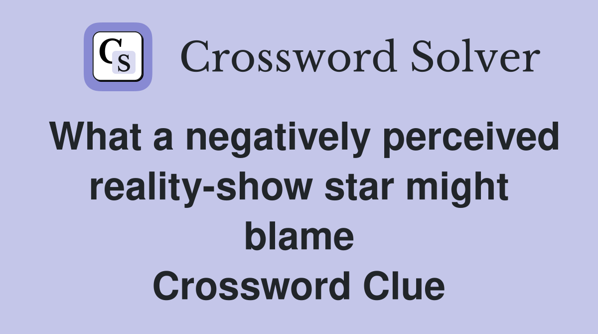 What a negatively perceived reality-show star might blame Crossword Clue
