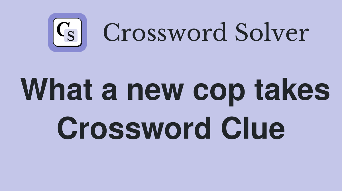 What a new cop takes Crossword Clue