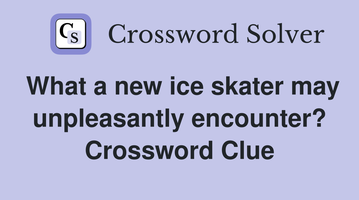 What a new ice skater may unpleasantly encounter? Crossword Clue