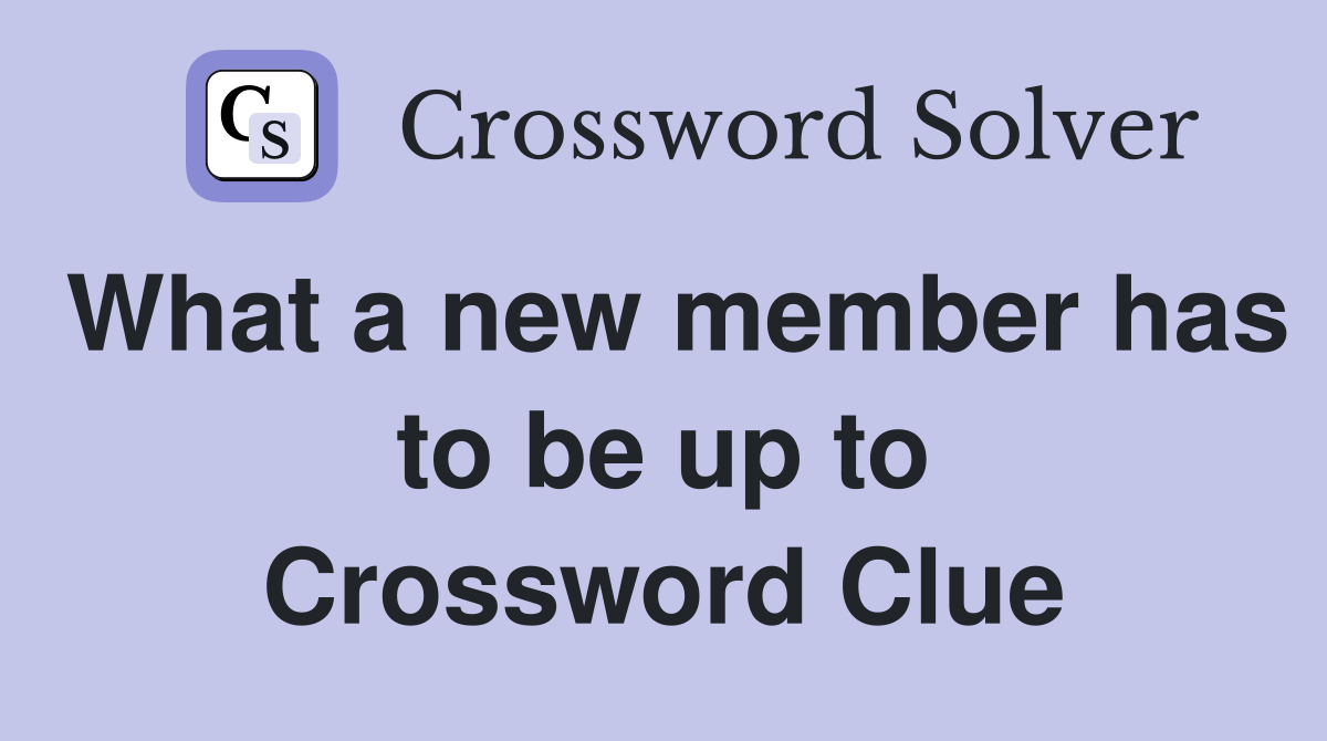 What a new member has to be up to Crossword Clue
