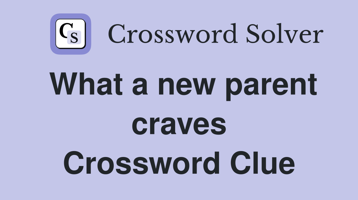 What a new parent craves Crossword Clue