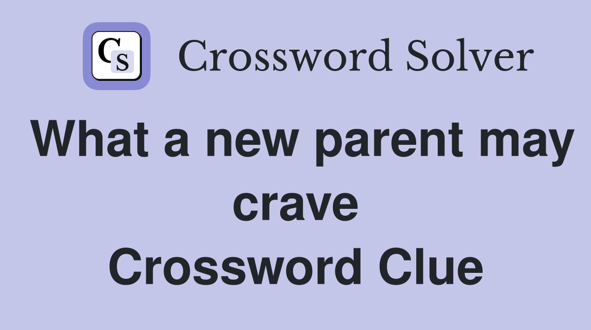 What a new parent may crave Crossword Clue
