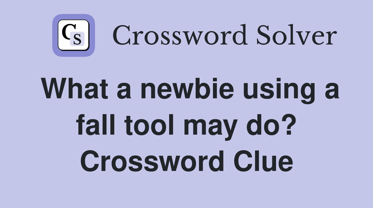 What a newbie using a fall tool may do? Crossword Clue