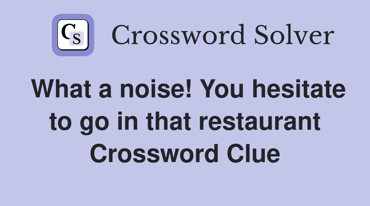What a noise! You hesitate to go in that restaurant Crossword Clue