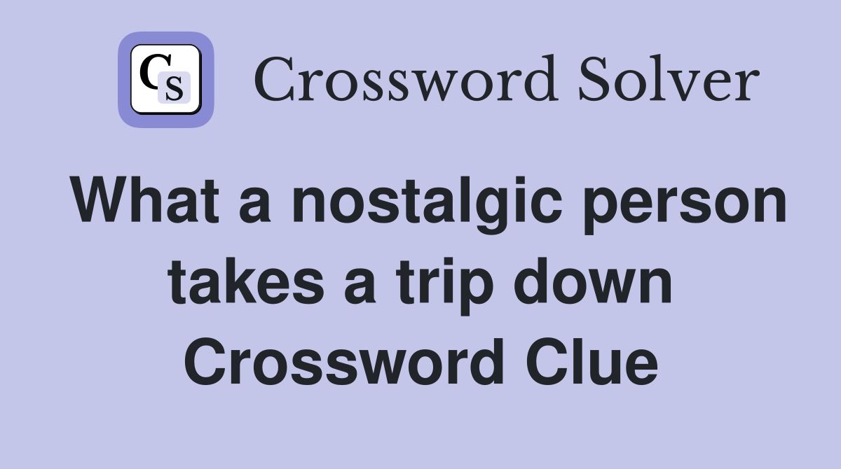 What a nostalgic person takes a trip down Crossword Clue