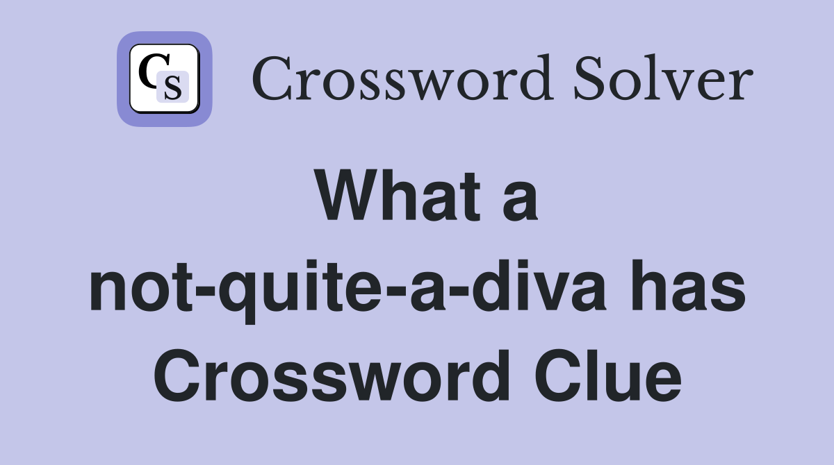 What a not-quite-a-diva has Crossword Clue